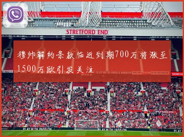 穆帅解约条款临近到期700万将涨至1500万欧引发关注