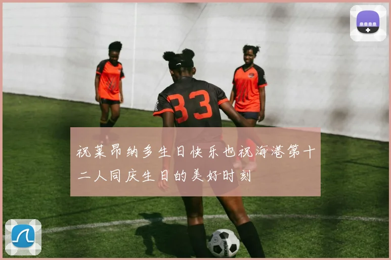 祝莱昂纳多生日快乐也祝海港第十二人同庆生日的美好时刻