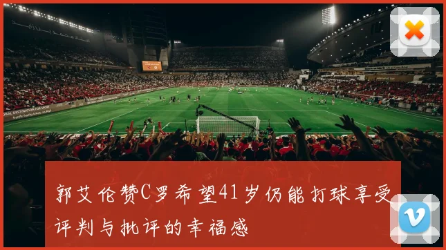 郭艾伦赞C罗希望41岁仍能打球享受评判与批评的幸福感