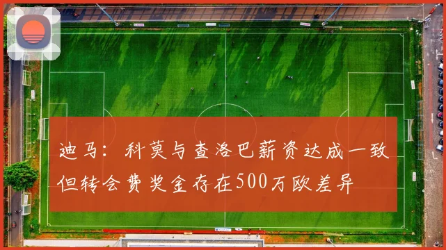 迪马：科莫与查洛巴薪资达成一致但转会费奖金存在500万欧差异