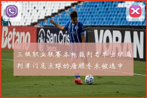 三级职业联赛本轮裁判名单出炉漏判津门虎点球的唐顺齐未被选中