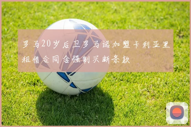 罗马20岁后卫罗马诺加盟卡利亚里租借合同含强制买断条款