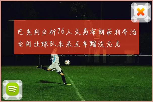 巴克利分析76人交易布朗获利乔治合同让球队未来五年黯淡无光