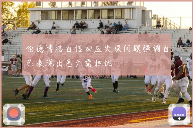 伦德博格自信回应失误问题强调自己表现出色无需担忧