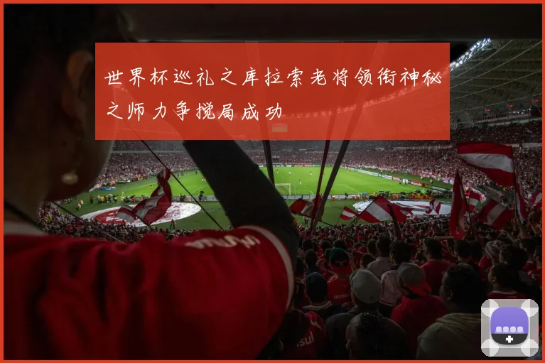 世界杯巡礼之库拉索老将领衔神秘之师力争搅局成功